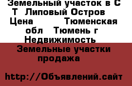 Земельный участок в С/Т “Липовый Остров“ › Цена ­ 330 - Тюменская обл., Тюмень г. Недвижимость » Земельные участки продажа   